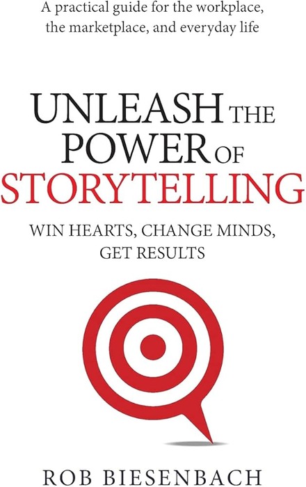 Unleash the Power of Storytelling: Win Hearts, Change Minds, Get Results