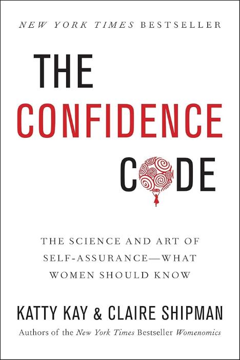 The Confidence Code: The Science and Art of Self-Assurance—What Women Should Know