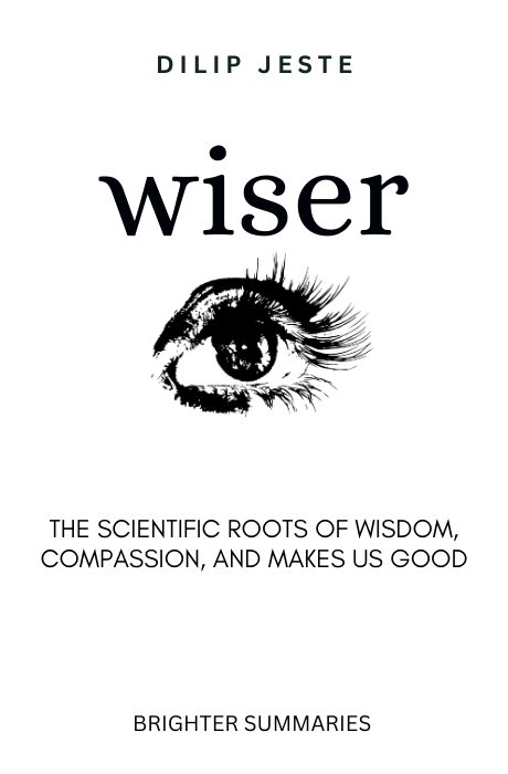 Wiser: The Scientific Roots of Wisdom, Compassion, and What Makes Us Good