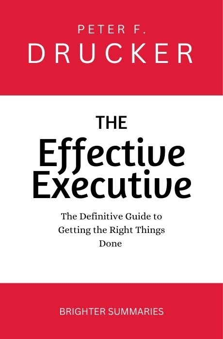 The Effective Executive: The Definitive Guide to Getting the Right Things Done
